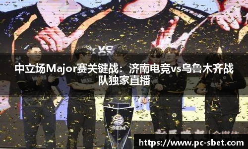 中立场Major赛关键战：济南电竞vs乌鲁木齐战队独家直播