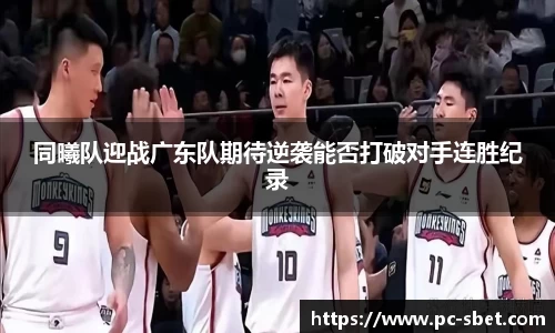 同曦队迎战广东队期待逆袭能否打破对手连胜纪录