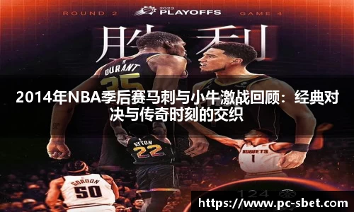 2014年NBA季后赛马刺与小牛激战回顾：经典对决与传奇时刻的交织